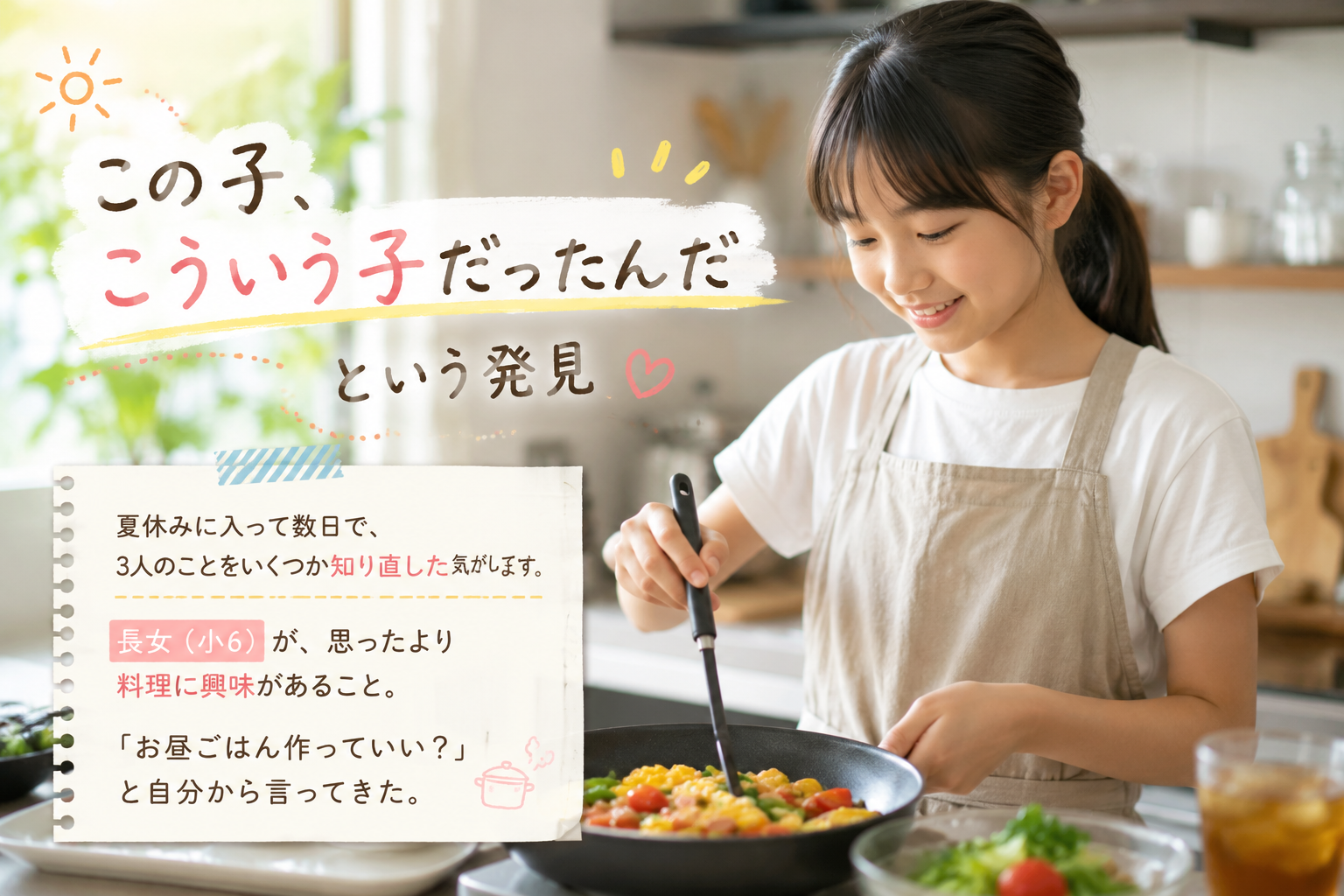 「この子、こういう子だったんだ」という発見 夏休みに入って数日で、 3人のことをいくつか「知り直した」気がしています。 長女（小6）が、思ったより料理に興味があること。 「お昼ごはん作っていい？」と自分から言ってきた。　ブログ記事のアイキャッチ画像お願い